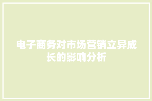 电子商务对市场营销立异成长的影响分析 电子商务对市场营销立异成长的影响分析 互联通信