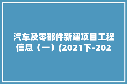 汽车及零部件新建项目工程信息（一）(2021下-2022上)丨工程帮帮,项目经理证书报考条件。