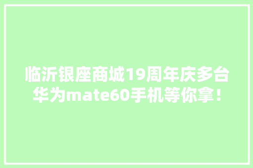 临沂银座商城19周年庆多台华为mate60手机等你拿！,银座商城线上购物。