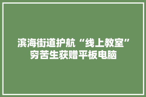 滨海街道护航“线上教室”穷苦生获赠平板电脑 滨海街道护航“线上教室”穷苦生获赠平板电脑 人工智能