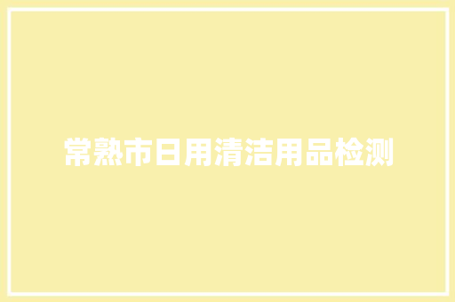 常熟市日用清洁用品检测