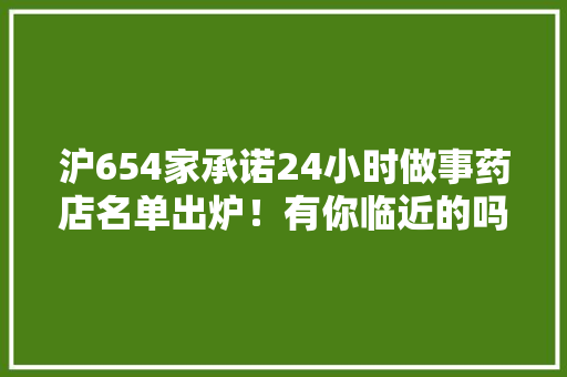 沪654家承诺24小时做事药店名单出炉！有你临近的吗？,上海gdp和北京gdp哪个高。