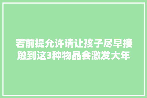 若前提允许请让孩子尽早接触到这3种物品会激发大年夜脑发育