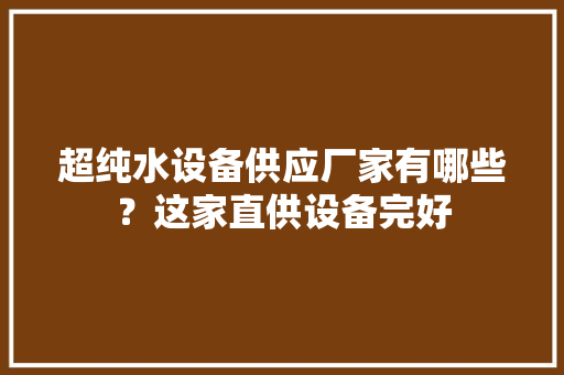 超纯水设备供应厂家有哪些？这家直供设备完好,威尼国际大厦。