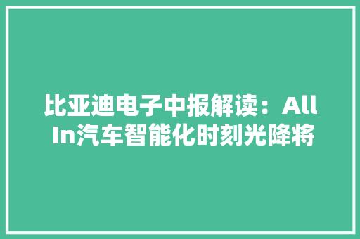 比亚迪电子中报解读：All In汽车智能化时刻光降将再迎“戴维斯双击”