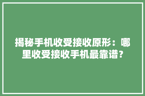 揭秘手机收受接收原形：哪里收受接收手机最靠谱？