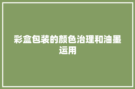 彩盒包装的颜色治理和油墨运用