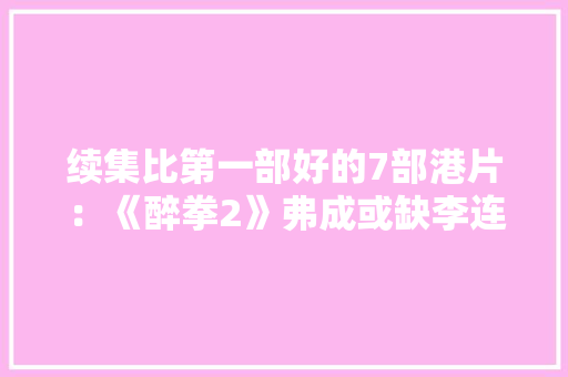 续集比第一部好的7部港片：《醉拳2》弗成或缺李连杰也有一部,福星康复医院。