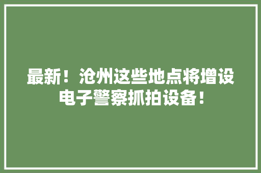 最新！沧州这些地点将增设电子警察抓拍设备！