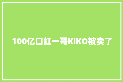 100亿口红一哥KIKO被卖了 智能科技