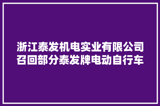 浙江泰发机电实业有限公司召回部分泰发牌电动自行车前照灯,消费者法律咨询免费。