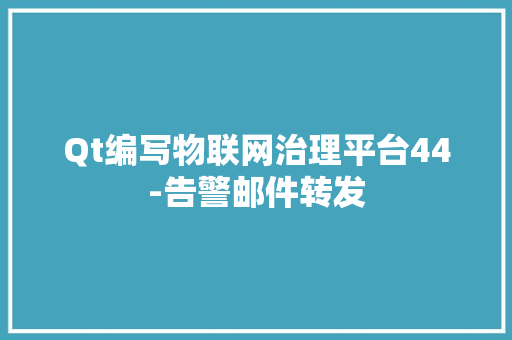 Qt编写物联网治理平台44-告警邮件转发