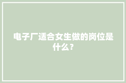 电子厂适合女生做的岗位是什么？