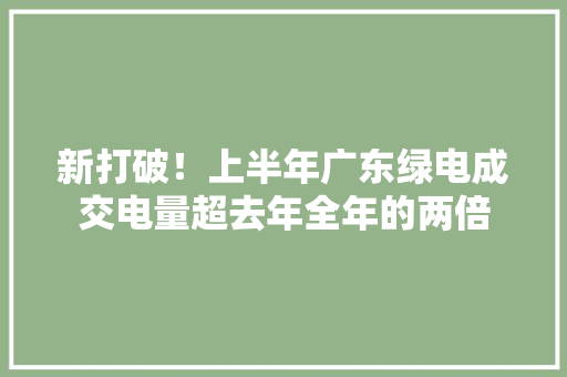 新打破！上半年广东绿电成交电量超去年全年的两倍