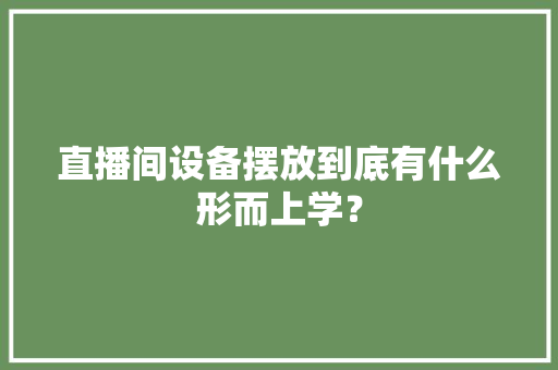 直播间设备摆放到底有什么形而上学？