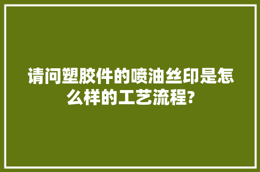 请问塑胶件的喷油丝印是怎么样的工艺流程?