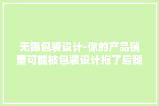 无锡包装设计-你的产品销量可能被包装设计拖了后腿