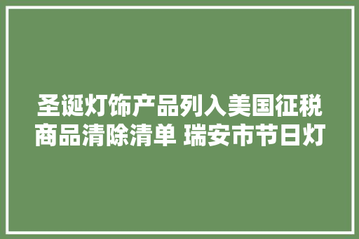 圣诞灯饰产品列入美国征税商品清除清单 瑞安市节日灯企业迎来利好