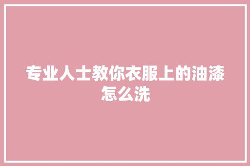 专业人士教你衣服上的油漆怎么洗