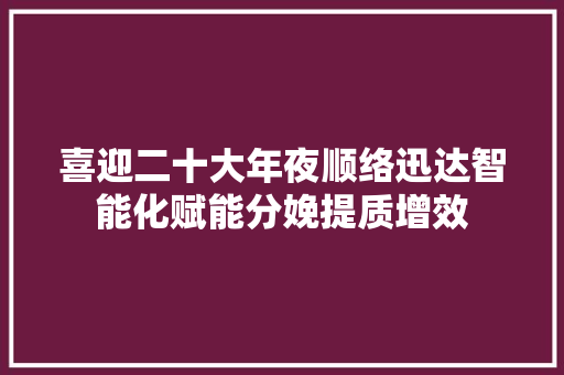 喜迎二十大年夜顺络迅达智能化赋能分娩提质增效