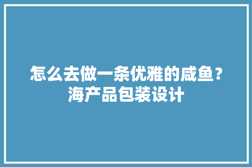 怎么去做一条优雅的咸鱼？海产品包装设计
