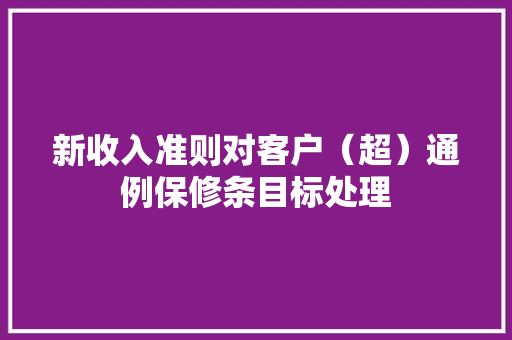 新收入准则对客户（超）通例保修条目标处理