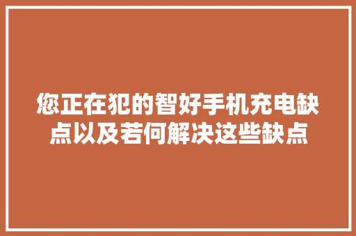 您正在犯的智好手机充电缺点以及若何解决这些缺点