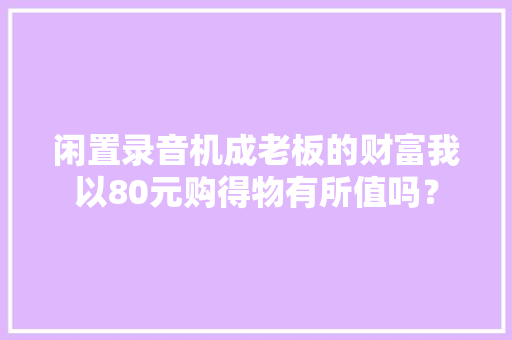 闲置录音机成老板的财富我以80元购得物有所值吗？