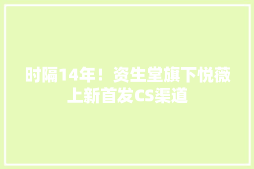 时隔14年！资生堂旗下悦薇上新首发CS渠道