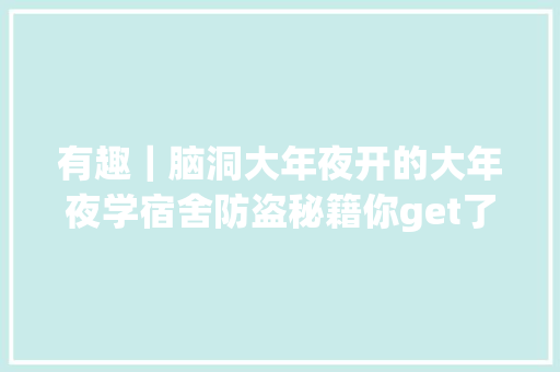 有趣｜脑洞大年夜开的大年夜学宿舍防盗秘籍你get了吗？
