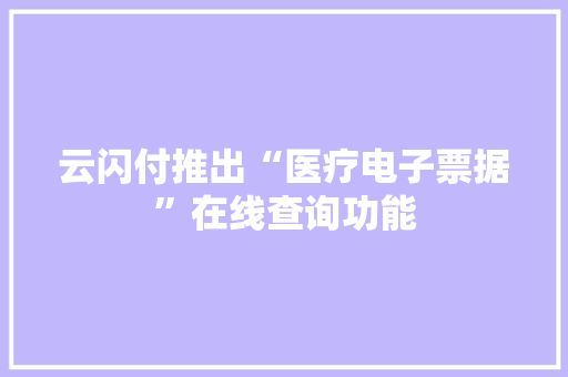 云闪付推出“医疗电子票据”在线查询功能