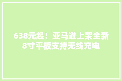638元起！亚马逊上架全新8寸平板支持无线充电,亚马逊官网。
