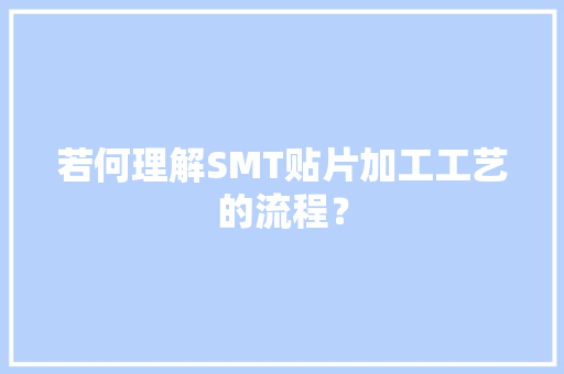若何理解SMT贴片加工工艺的流程？ 若何理解SMT贴片加工工艺的流程？ 人工智能