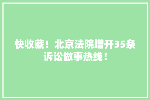 快收藏！北京法院增开35条诉讼做事热线！