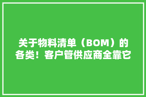 关于物料清单（BOM）的各类！客户管供应商全靠它