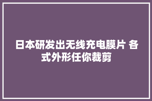 日本研发出无线充电膜片 各式外形任你裁剪
