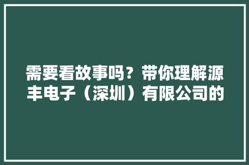 需要看故事吗？带你理解源丰电子（深圳）有限公司的文化与故事！