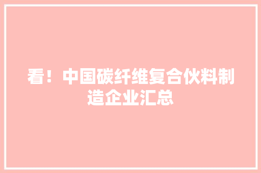 看！中国碳纤维复合伙料制造企业汇总 看！中国碳纤维复合伙料制造企业汇总 人工智能
