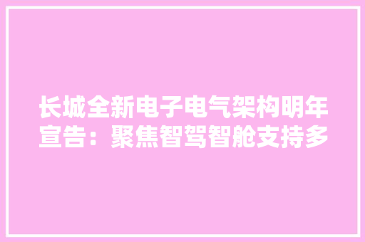 长城全新电子电气架构明年宣告：聚焦智驾智舱支持多种OTA进级 长城全新电子电气架构明年宣告：聚焦智驾智舱支持多种OTA进级 人工智能