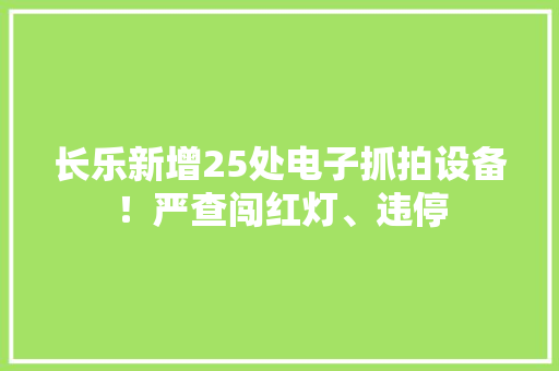 长乐新增25处电子抓拍设备！严查闯红灯、违停