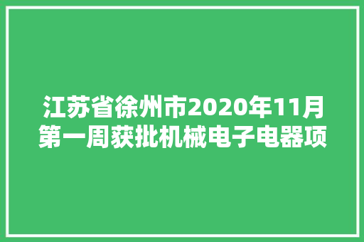江苏省徐州市2020年11月第一周获批机械电子电器项目汇总 江苏省徐州市2020年11月第一周获批机械电子电器项目汇总 人工智能