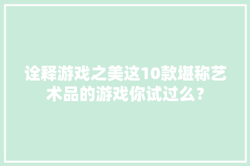 诠释游戏之美这10款堪称艺术品的游戏你试过么？