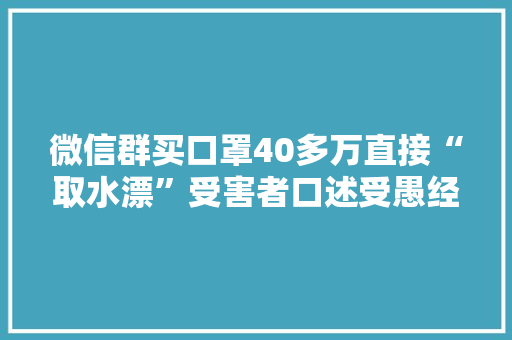 微信群买口罩40多万直接“取水漂”受害者口述受愚经历