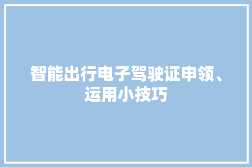 智能出行电子驾驶证申领、运用小技巧