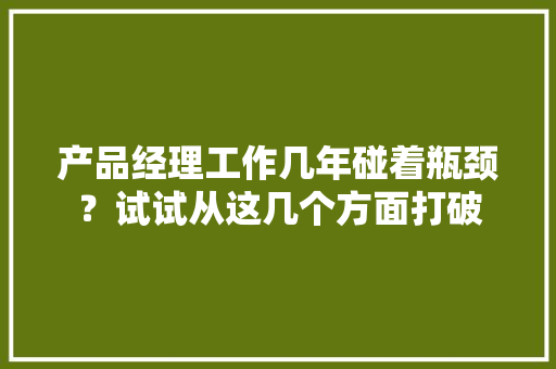 产品经理工作几年碰着瓶颈？试试从这几个方面打破