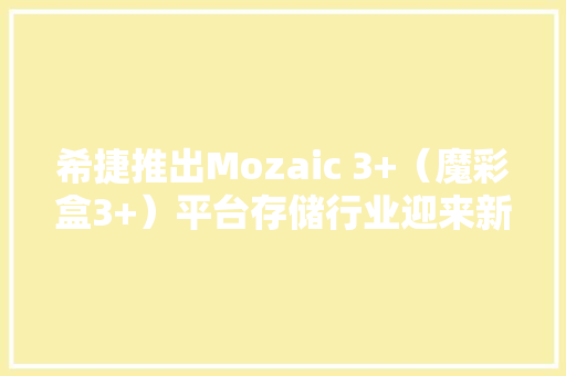 希捷推出Mozaic 3+（魔彩盒3+）平台存储行业迎来新的里程碑