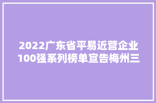 2022广东省平易近营企业100强系列榜单宣告梅州三家公司上榜制造业百强数量居粤器械北地区之首