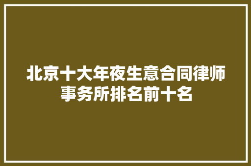 北京十大年夜生意合同律师事务所排名前十名 北京十大年夜生意合同律师事务所排名前十名 互联通信