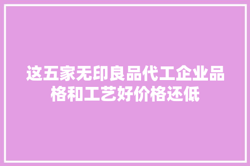 这五家无印良品代工企业品格和工艺好价格还低
