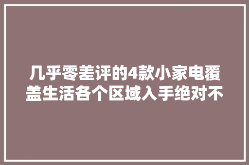 几乎零差评的4款小家电覆盖生活各个区域入手绝对不亏